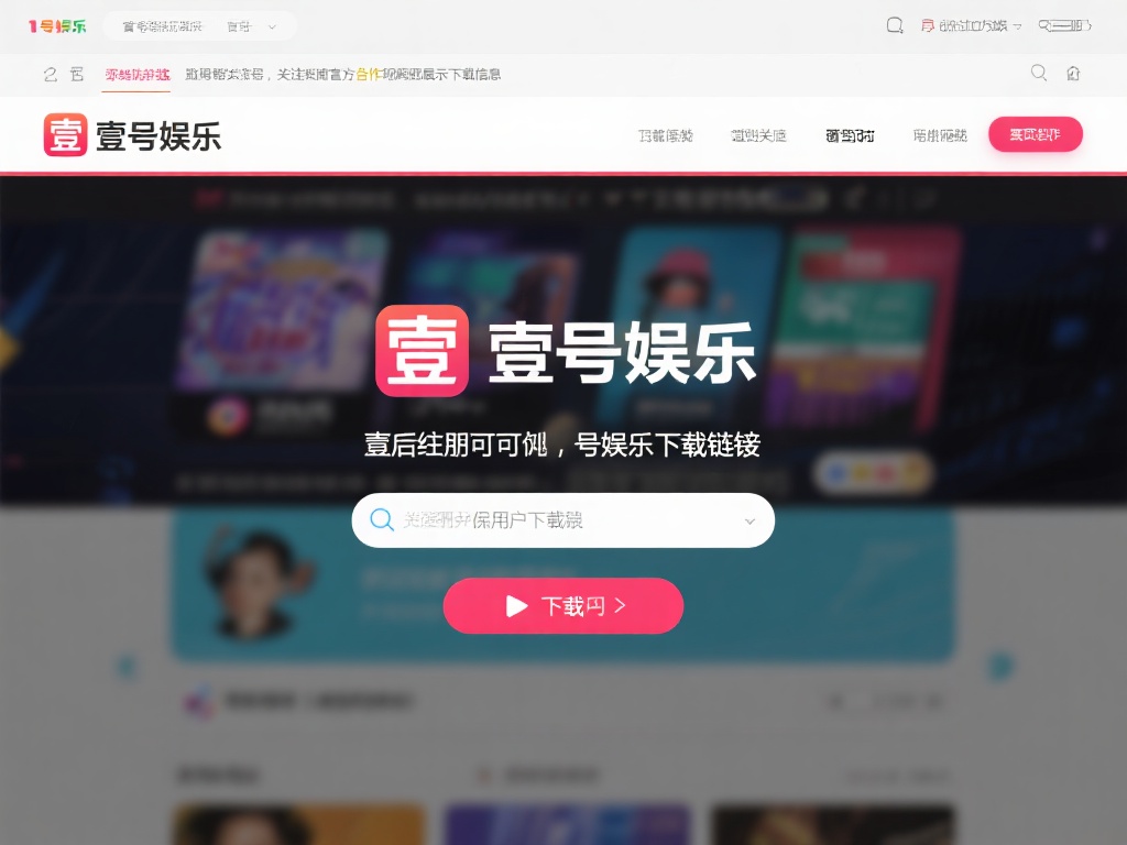 第一步，获取可靠的壹号娱乐下载链接是关键。由于网络